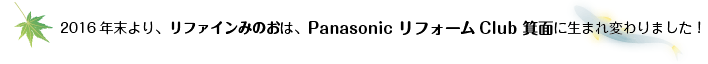 2016年末より、リファインみのおは、Panasonic リフォームClub 箕面に生まれ変わりました！